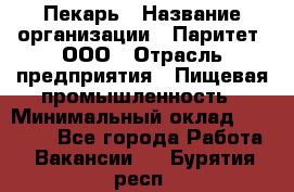 Пекарь › Название организации ­ Паритет, ООО › Отрасль предприятия ­ Пищевая промышленность › Минимальный оклад ­ 25 000 - Все города Работа » Вакансии   . Бурятия респ.